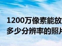 1200万像素能放大多大照片（1200万像素照多少分辨率的照片）