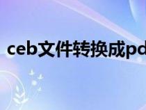 ceb文件转换成pdf（ceb文件转换成word）