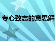 专心致志的意思解释一下（专心致志的意思）