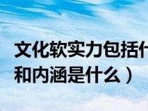 文化软实力包括什么内容（文化软实力的概念和内涵是什么）