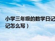 小学三年级的数学日记怎么写三百字（小学三年级的数学日记怎么写）