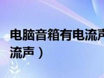 电脑音箱有电流声的解决办法（电脑音箱有电流声）