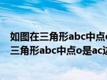 如图在三角形abc中点o是角abc和角acb平分公线（如图在三角形abc中点o是ac边上的一个动点）