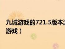 九城游戏的721.5版本游戏大厅唯一官方网站是啥.cc（九城游戏）