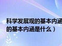 科学发展观的基本内涵是什么? 没有任务详情（科学发展观的基本内涵是什么）