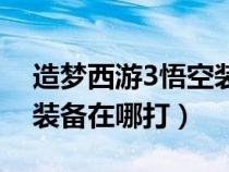 造梦西游3悟空装备掉落表（造梦西游3悟空装备在哪打）