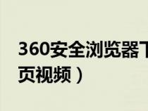 360安全浏览器下载视频（360浏览器下载网页视频）