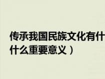 传承我国民族文化有什么重要意义呢（传承我国民族文化有什么重要意义）