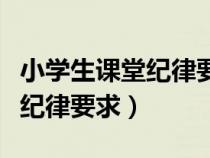 小学生课堂纪律要求有哪些方面（小学生课堂纪律要求）