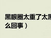 黑眼圈太重了太黑了怎么去掉（眼圈发黑是怎么回事）