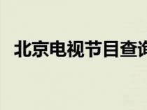 北京电视节目查询表（北京电视节目查询）