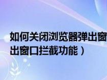 如何关闭浏览器弹出窗口拦截功能手机（如何关闭浏览器弹出窗口拦截功能）