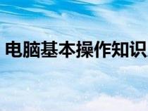 电脑基本操作知识入门（电脑基本操作知识）