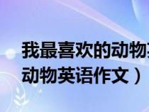 我最喜欢的动物英语作文40词（我最喜欢的动物英语作文）