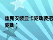 重新安装显卡驱动要把原来的驱动卸载了吗（重新安装显卡驱动）