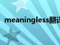 meaningless翻译成中文（meaningless）