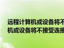 远程计算机或设备将不接受连接怎么办?（什么是远程计算机或设备将不接受连接）