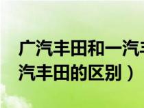 广汽丰田和一汽丰田的区别?（广汽丰田和一汽丰田的区别）