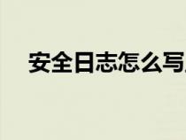 安全日志怎么写正确（安全日志怎么写）