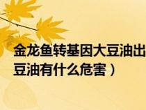 金龙鱼转基因大豆油出口美国警告词全文（金龙鱼转基因大豆油有什么危害）