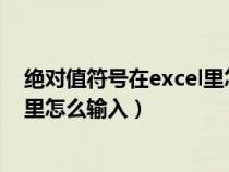 绝对值符号在excel里怎么输入不了（绝对值符号在EXCEL里怎么输入）