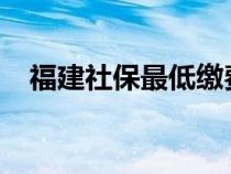 福建社保最低缴费基数2024（福建社保）