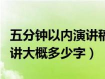 五分钟以内演讲稿大概需要写多少（五分钟演讲大概多少字）