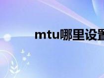 mtu哪里设置（mtu值怎么设置）