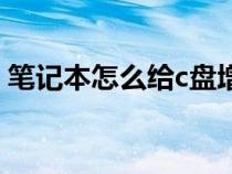 笔记本怎么给c盘增加空间（给c盘增加空间）