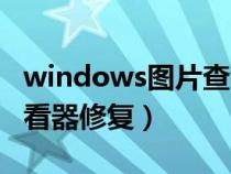 windows图片查看器损坏（windows图片查看器修复）