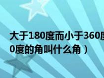 大于180度而小于360度的角是什么角?（大于180度小于360度的角叫什么角）