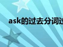 ask的过去分词过去式（ask的过去分词）