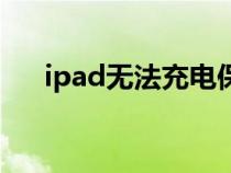 ipad无法充电保修吗（ipad无法充电）