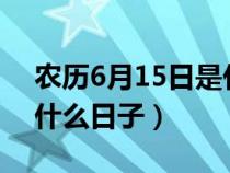 农历6月15日是什么日子?（农历6月15日是什么日子）