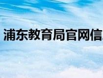 浦东教育局官网信息公开（浦东教育局官网）