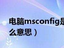 电脑msconfig是什么意思（msconfig是什么意思）