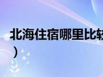 北海住宿哪里比较好（北海住宿哪里方便实惠）