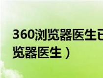 360浏览器医生已停止工作什么原因（360浏览器医生）