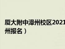 厦大附中漳州校区2021初中招生（厦门大学附属实验中学漳州报名）