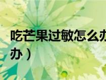 吃芒果过敏怎么办快速缓解（吃芒果过敏怎么办）