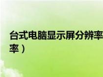 台式电脑显示屏分辨率调不了怎么办（台式电脑显示屏分辨率）