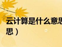 云计算是什么意思解释简单（云计算是什么意思）