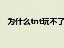 为什么tnt玩不了了（为什么TNT玩不了）