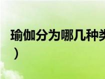 瑜伽分为哪几种类别的区别（瑜伽分为哪几种）