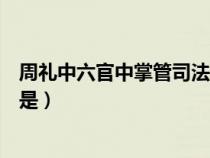 周礼中六官中掌管司法者是哪一宫（周礼六官中掌管司法者是）