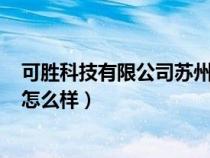 可胜科技有限公司苏州招聘信息（可胜科技(苏州)有限公司怎么样）