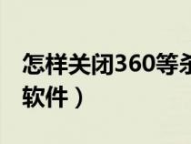 怎样关闭360等杀毒软件（怎样关闭360杀毒软件）