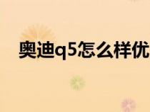 奥迪q5怎么样优点缺点（奥迪q5怎么样）