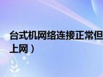 台式机网络连接正常但是不能上网（网络连接正常但是不能上网）