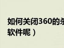 如何关闭360的杀毒软件（怎么关闭360杀毒软件呢）